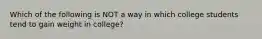 Which of the following is NOT a way in which college students tend to gain weight in college?