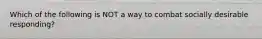 Which of the following is NOT a way to combat socially desirable responding?