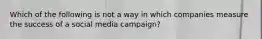 Which of the following is not a way in which companies measure the success of a social media campaign?