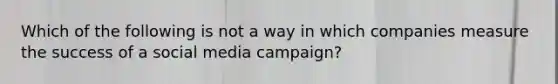 Which of the following is not a way in which companies measure the success of a social media campaign?