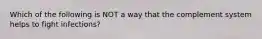 Which of the following is NOT a way that the complement system helps to fight infections?