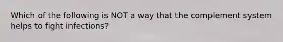 Which of the following is NOT a way that the complement system helps to fight infections?