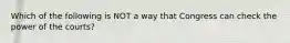 Which of the following is NOT a way that Congress can check the power of the courts?