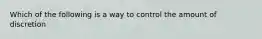 Which of the following is a way to control the amount of discretion