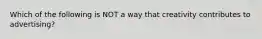 Which of the following is NOT a way that creativity contributes to advertising?