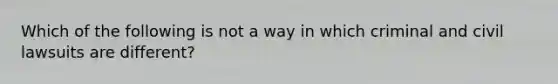 Which of the following is not a way in which criminal and civil lawsuits are different?