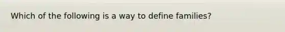 Which of the following is a way to define families?