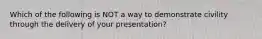 Which of the following is NOT a way to demonstrate civility through the delivery of your presentation?