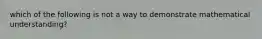 which of the following is not a way to demonstrate mathematical understanding?