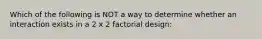 Which of the following is NOT a way to determine whether an interaction exists in a 2 x 2 factorial design: