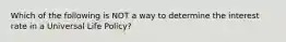 Which of the following is NOT a way to determine the interest rate in a Universal Life Policy?