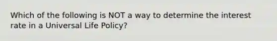 Which of the following is NOT a way to determine the interest rate in a Universal Life Policy?