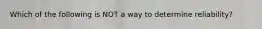 Which of the following is NOT a way to determine reliability?