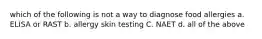 which of the following is not a way to diagnose food allergies a. ELISA or RAST b. allergy skin testing C. NAET d. all of the above