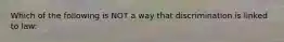 Which of the following is NOT a way that discrimination is linked to law: