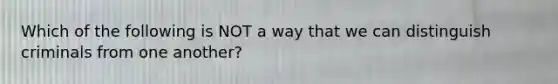 Which of the following is NOT a way that we can distinguish criminals from one another?​