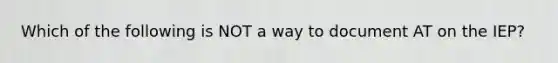 Which of the following is NOT a way to document AT on the IEP?