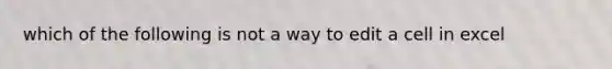 which of the following is not a way to edit a cell in excel