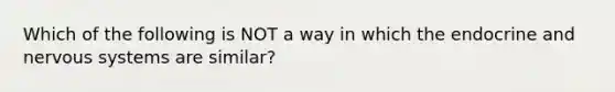 Which of the following is NOT a way in which the endocrine and nervous systems are similar?