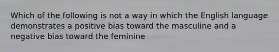 Which of the following is not a way in which the English language demonstrates a positive bias toward the masculine and a negative bias toward the feminine