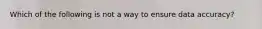 Which of the following is not a way to ensure data accuracy?