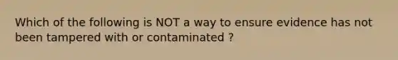 Which of the following is NOT a way to ensure evidence has not been tampered with or contaminated ?