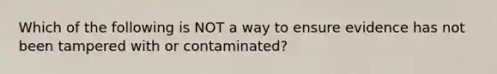 Which of the following is NOT a way to ensure evidence has not been tampered with or contaminated?