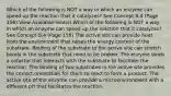 Which of the following is NOT a way in which an enzyme can speed up the reaction that it catalyzes? See Concept 8.4 (Page 156) View Available Hint(s) Which of the following is NOT a way in which an enzyme can speed up the reaction that it catalyzes? See Concept 8.4 (Page 156) The active site can provide heat from the environment that raises the energy content of the substrate. Binding of the substrate to the active site can stretch bonds in the substrate that need to be broken. The enzyme binds a cofactor that interacts with the substrate to facilitate the reaction. The binding of two substrates in the active site provides the correct orientation for them to react to form a product. The active site of the enzyme can provide a microenvironment with a different pH that facilitates the reaction.