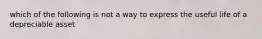 which of the following is not a way to express the useful life of a depreciable asset