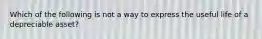 Which of the following is not a way to express the useful life of a depreciable asset?