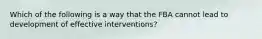 Which of the following is a way that the FBA cannot lead to development of effective interventions?