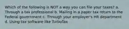 Which of the following is NOT a way you can file your taxes? a. Through a tax professional b. Mailing in a paper tax return to the Federal government c. Through your employer's HR department d. Using tax software like TurboTax