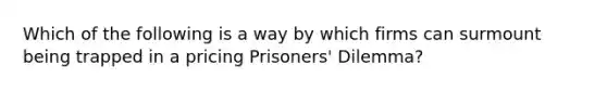 Which of the following is a way by which firms can surmount being trapped in a pricing Prisoners' Dilemma?