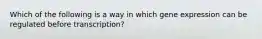 Which of the following is a way in which gene expression can be regulated before transcription?