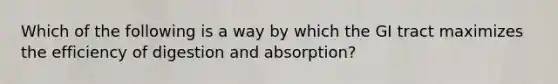 Which of the following is a way by which the GI tract maximizes the efficiency of digestion and absorption?