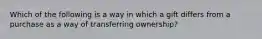 Which of the following is a way in which a gift differs from a purchase as a way of transferring ownership?