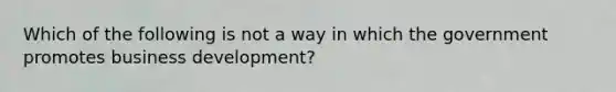 Which of the following is not a way in which the government promotes business development?