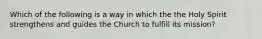 Which of the following is a way in which the the Holy Spirit strengthens and guides the Church to fulfill its mission?