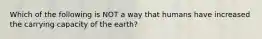 Which of the following is NOT a way that humans have increased the carrying capacity of the earth?