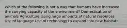 Which of the following is not a way that humans have increased the carrying capacity of the environment? Domestication of animals Agriculture Using large amounts of natural resources Use of language Use of technology to expand into new habitats