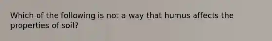 Which of the following is not a way that humus affects the properties of soil?