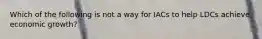 Which of the following is not a way for IACs to help LDCs achieve economic growth?
