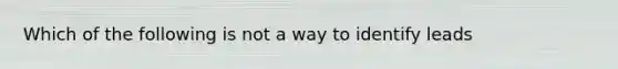 Which of the following is not a way to identify leads