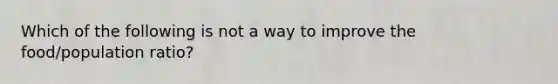 Which of the following is not a way to improve the food/population ratio?