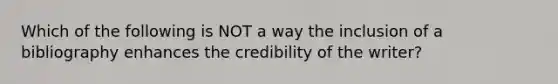 Which of the following is NOT a way the inclusion of a bibliography enhances the credibility of the writer?