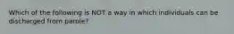 Which of the following is NOT a way in which individuals can be discharged from parole?