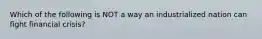 Which of the following is NOT a way an industrialized nation can fight financial crisis?