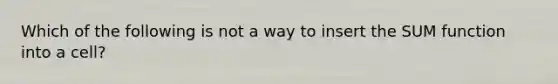 Which of the following is not a way to insert the SUM function into a cell?