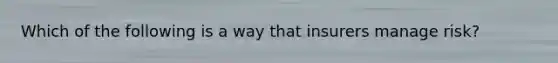 Which of the following is a way that insurers manage risk?