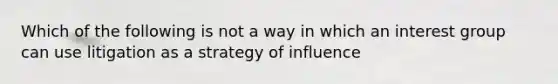 Which of the following is not a way in which an interest group can use litigation as a strategy of influence